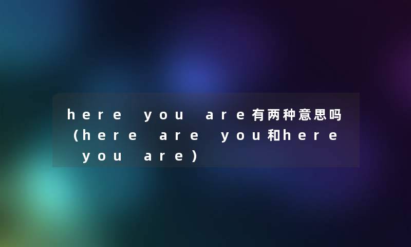 here you are有两种意思吗（here are you和here you are）