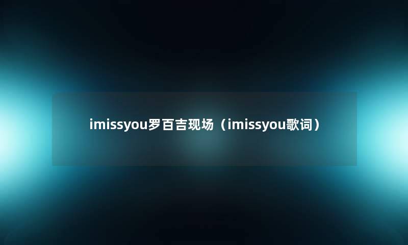imissyou罗百吉现场(imissyou歌词) imissyou罗百吉现场(imissyou歌词)