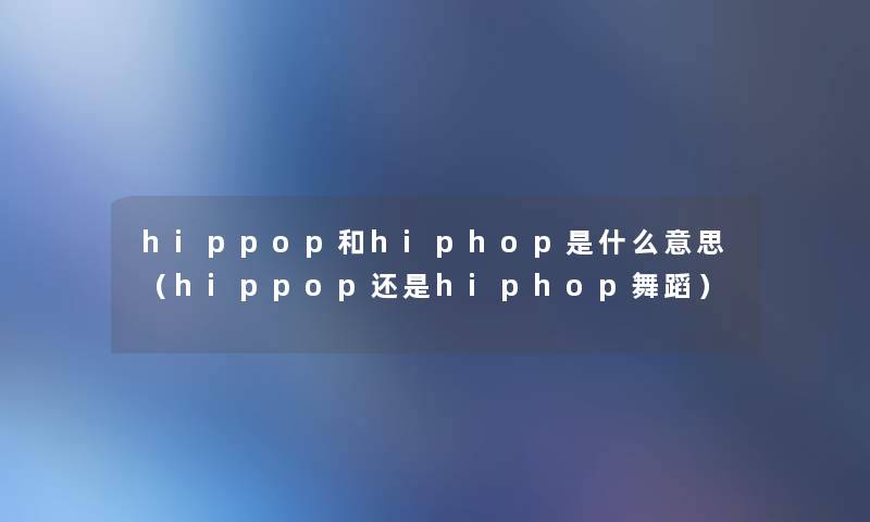 hippop和hiphop是什么意思（hippop还是hiphop舞蹈）