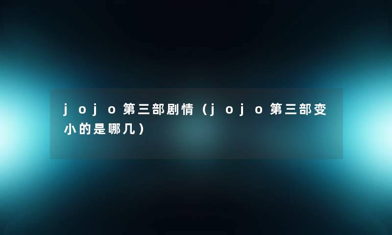 jojo第三部剧情(jojo第三部变小的是哪几) jojo第三部剧情(jojo第三部变小的是哪几)