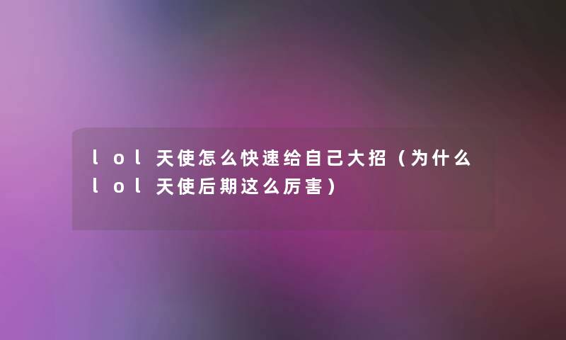 lol天使怎么快速给自己大招（为什么lol天使后期这么厉害）