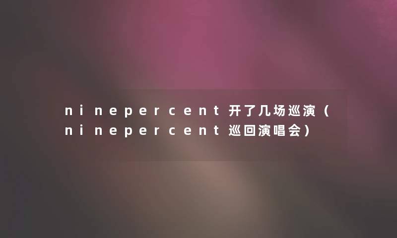ninepercent开了几场巡演（ninepercent巡回演唱会）