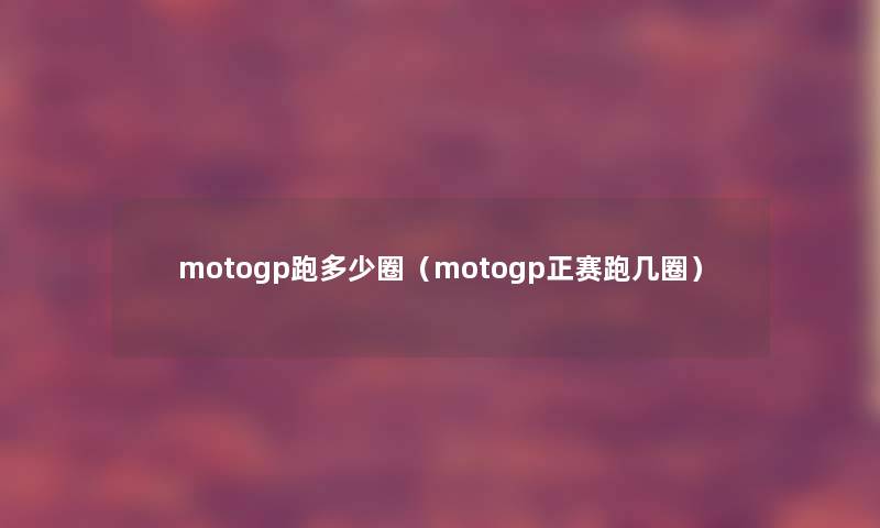 motogp跑多少圈（motogp正赛跑几圈）