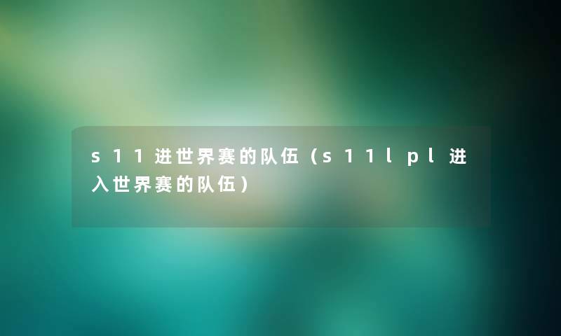 s11进世界赛的队伍(s11lpl进入世界赛的队伍) s11进世界赛的队伍(s11lpl进入世界赛的队伍)
