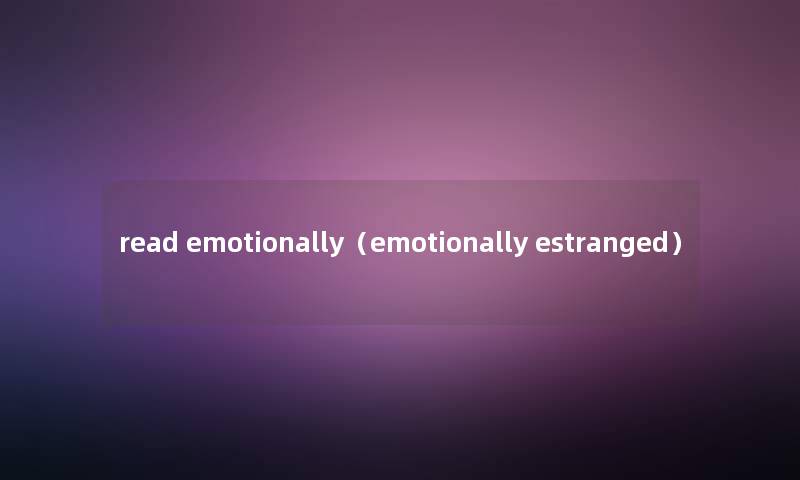 read emotionally（emotionally estranged）