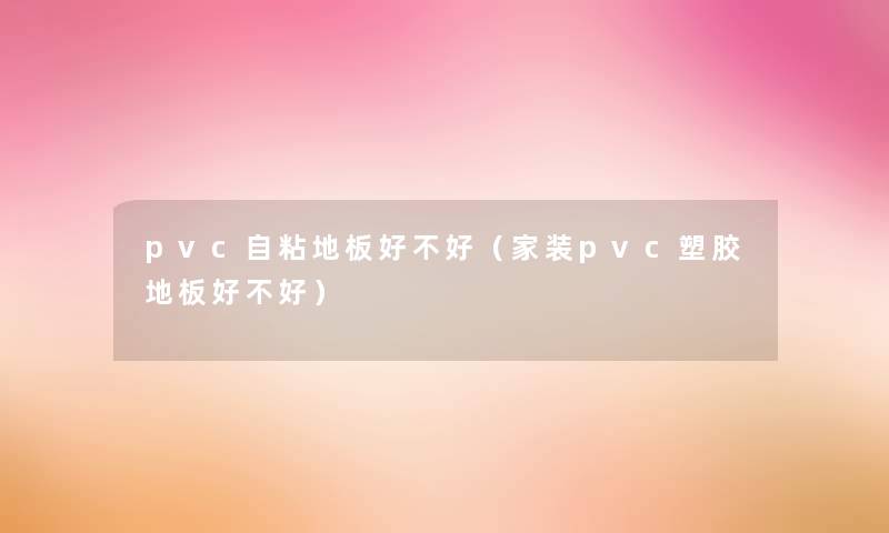 pvc自粘地板好不好（家装pvc塑胶地板好不好）