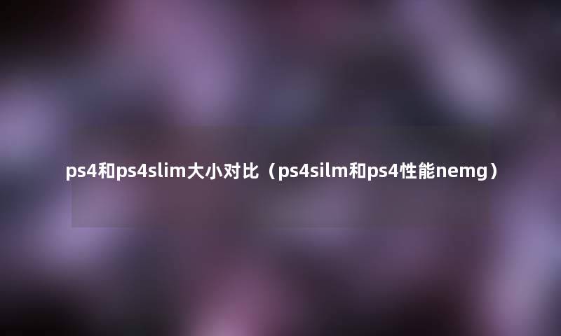 ps4和ps4slim大小对比(ps4silm和ps4性能nemg) ps4和ps4slim大小对比(ps4silm和ps4性能nemg)