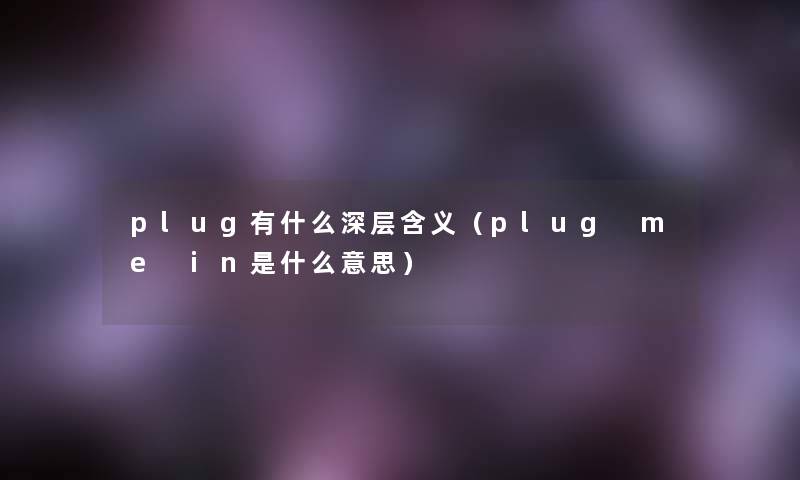 plug有什么深层含义(plug me in是什么意思) plug有什么深层含义(plug me in是什么意思)