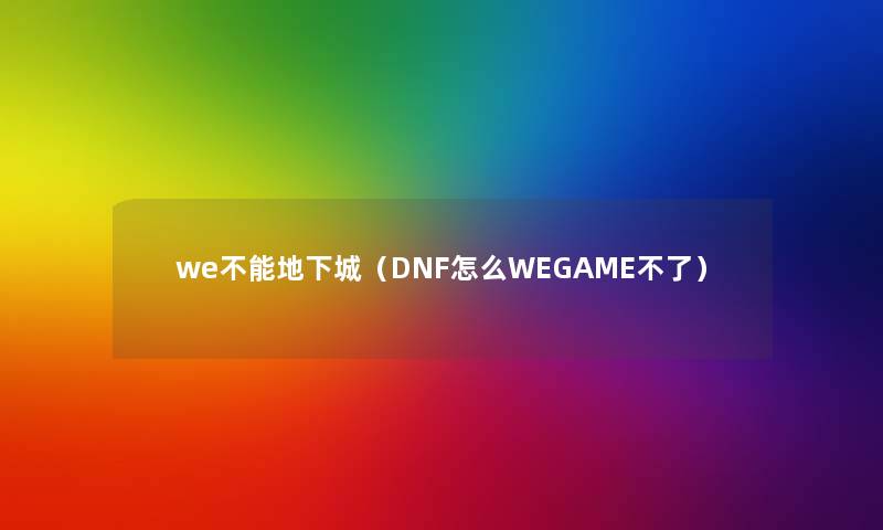 we不能地下城（DNF怎么WEGAME不了）