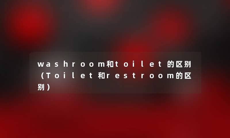 washroom和toilet的区别(Toilet和restroom的区别) washroom和toilet的区别(Toilet和restroom的区别)