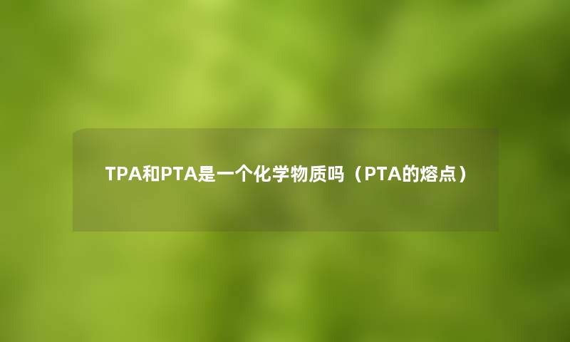 TPA和PTA是一个化学物质吗（PTA的熔点）