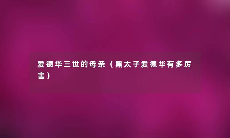 爱德华三世的母亲（黑太子爱德华有多厉害）