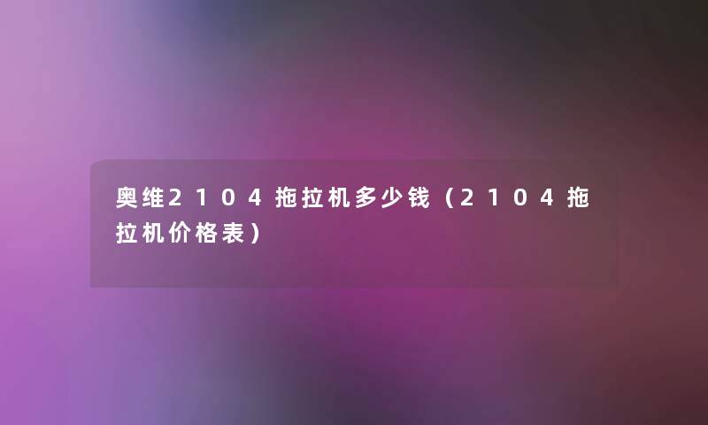 奥维2104拖拉机多少钱（2104拖拉机价格表）