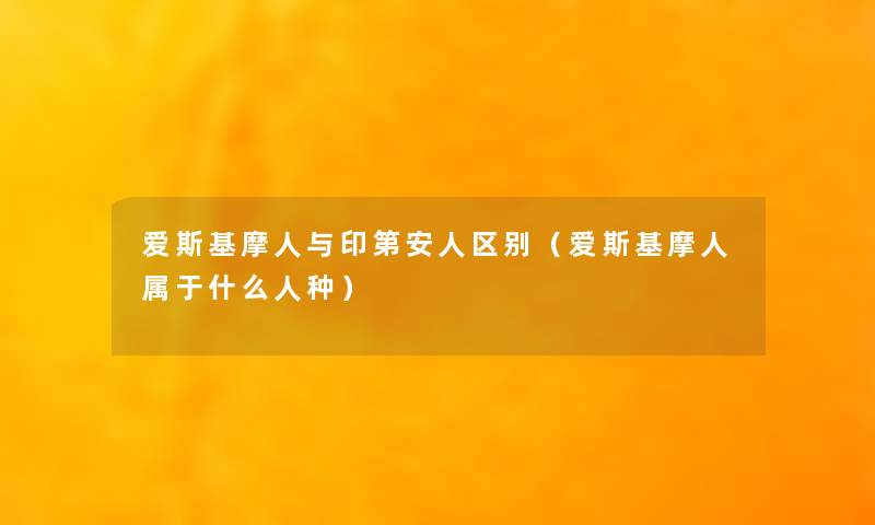爱斯基摩人与印第安人区别(爱斯基摩人属于什么人种) 爱斯基摩人与印第安人区别(爱斯基摩人属于什么人种)