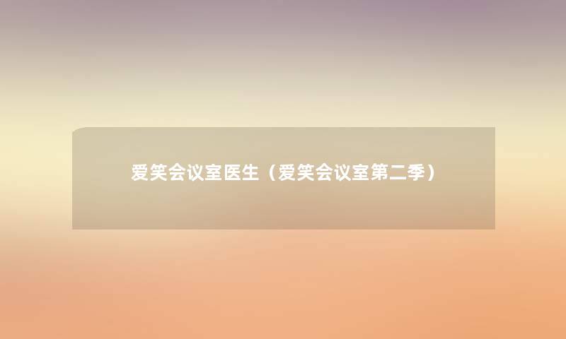爱笑会议室医生(爱笑会议室第二季) 爱笑会议室医生(爱笑会议室第二季)