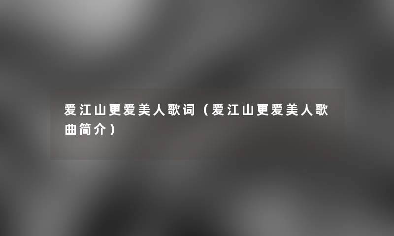 爱江山更爱美人歌词(爱江山更爱美人歌曲简介) 爱江山更爱美人歌词(爱江山更爱美人歌曲简介)