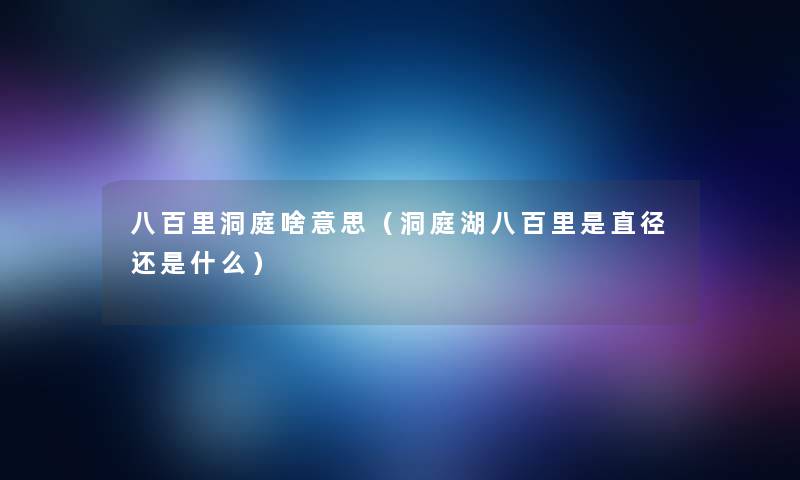 八百里洞庭啥意思（洞庭湖八百里是直径还是什么）