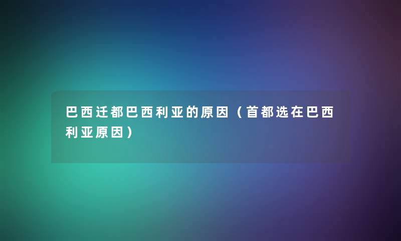 巴西迁都巴西利亚的原因(首都选在巴西利亚原因) 巴西迁都巴西利亚的原因(首都选在巴西利亚原因)
