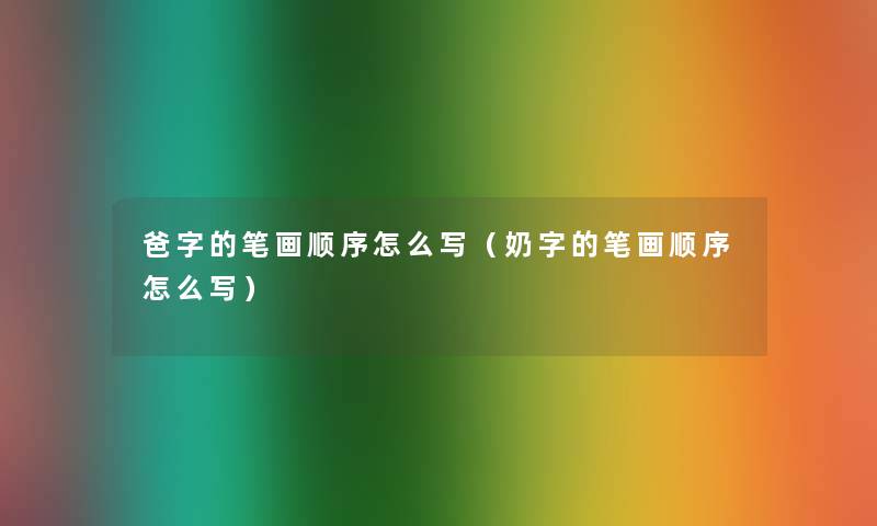 爸字的笔画顺序怎么写（奶字的笔画顺序怎么写）