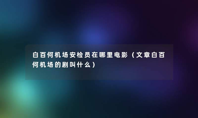 白百何机场安检员在哪里电影（文章白百何机场的剧叫什么）