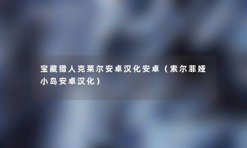 宝藏猎人克莱尔安卓汉化安卓(索尔菲娅小岛安卓汉化) 宝藏猎人克莱尔安卓汉化安卓(索尔菲娅小岛安卓汉化)