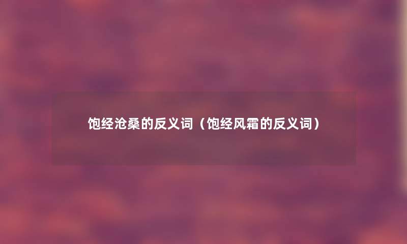 饱经沧桑的反义词(饱经风霜的反义词) 饱经沧桑的反义词(饱经风霜的反义词)