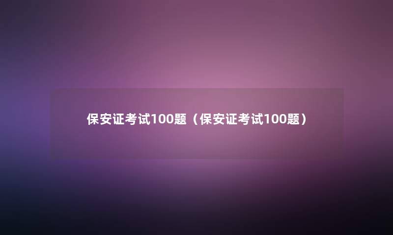 保安证考试100题（保安证考试100题）