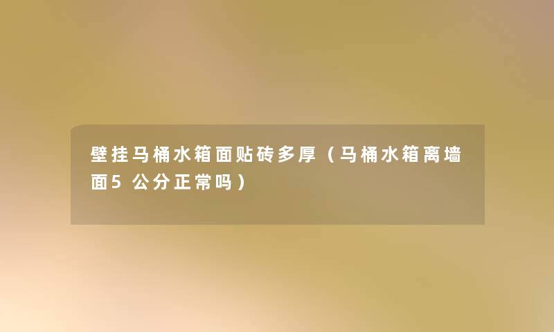 壁挂马桶水箱面贴砖多厚(马桶水箱离墙面5公分正常吗) 壁挂马桶水箱面贴砖多厚(马桶水箱离墙面5公分正常吗)