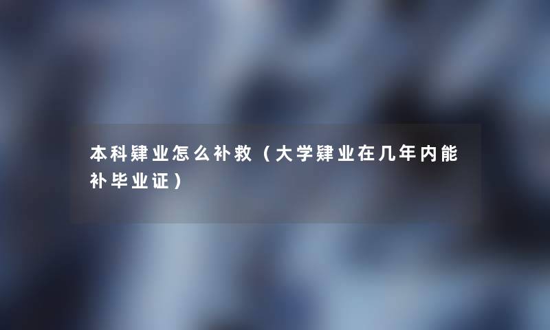 本科肄业怎么补救(大学肄业在几年内能补毕业证) 本科肄业怎么补救(大学肄业在几年内能补毕业证)