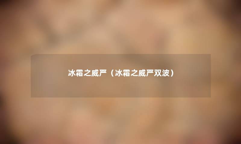 冰霜之威严(冰霜之威严双波) 冰霜之威严(冰霜之威严双波)