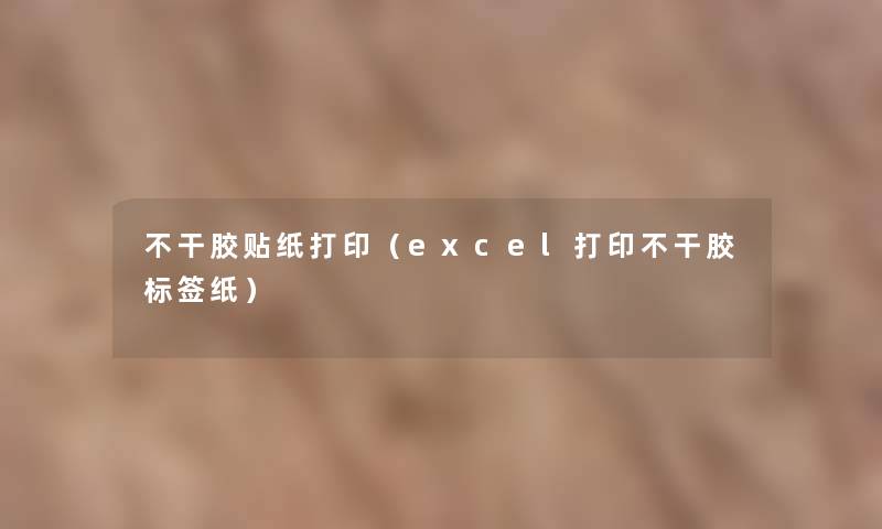 不干胶贴纸打印(excel打印不干胶标签纸) 不干胶贴纸打印(excel打印不干胶标签纸)