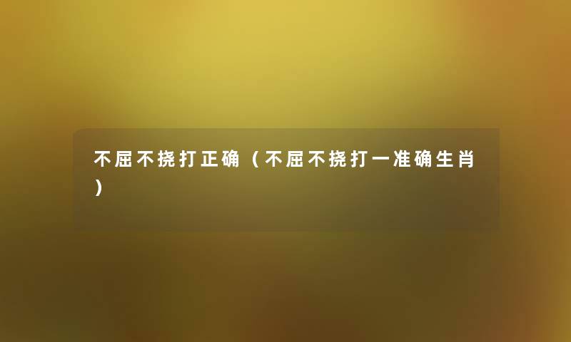 不屈不挠打正确(不屈不挠打一准确生肖) 不屈不挠打正确(不屈不挠打一准确生肖)