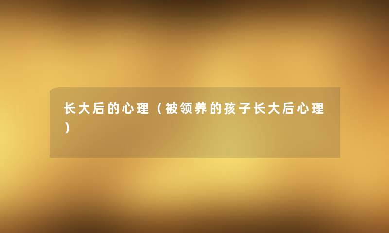 长大后的心理（被领养的孩子长大后心理）