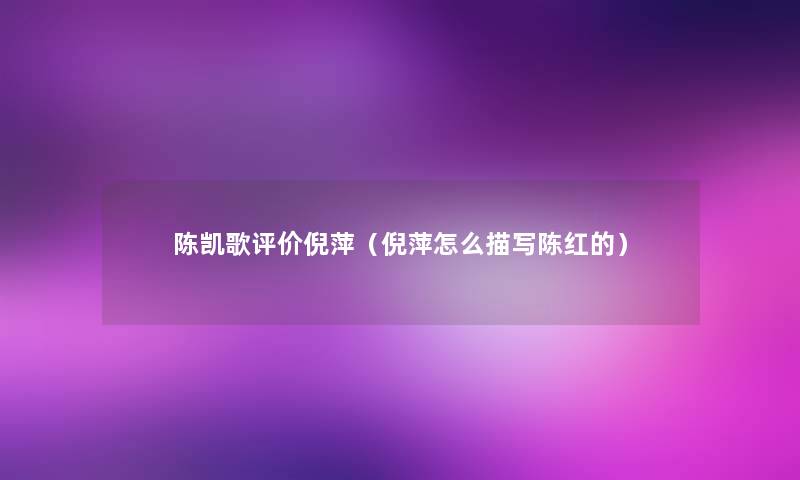 陈凯歌评价倪萍(倪萍怎么描写陈红的) 陈凯歌评价倪萍(倪萍怎么描写陈红的)