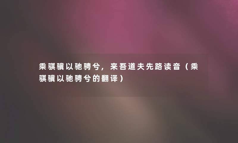 乘骐骥以驰骋兮,来吾道夫先路读音（乘骐骥以驰骋兮的翻译）