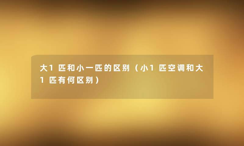 大1匹和小一匹的区别（小1匹空调和大1匹有何区别）