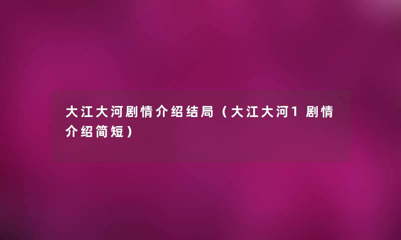 大江大河剧情介绍结局（大江大河1剧情介绍简短）