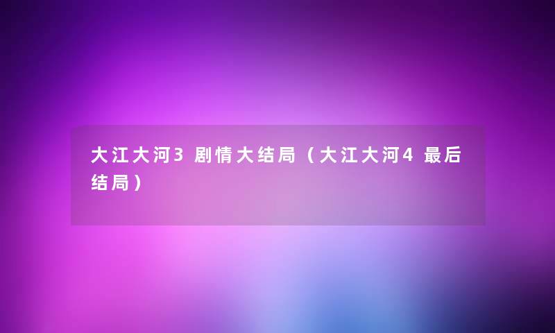 大江大河3剧情大结局(大江大河4这里要说结局) 大江大河3剧情大结局(大江大河4这里要说结局)