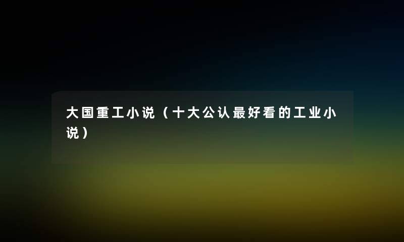 大国重工小说（一些不错好看的工业小说）