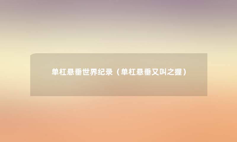 单杠悬垂世界纪录(单杠悬垂又叫之握) 单杠悬垂世界纪录(单杠悬垂又叫之握)