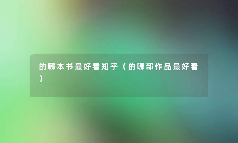 的哪本书好看知乎(的哪部作品好看) 的哪本书好看知乎(的哪部作品好看)