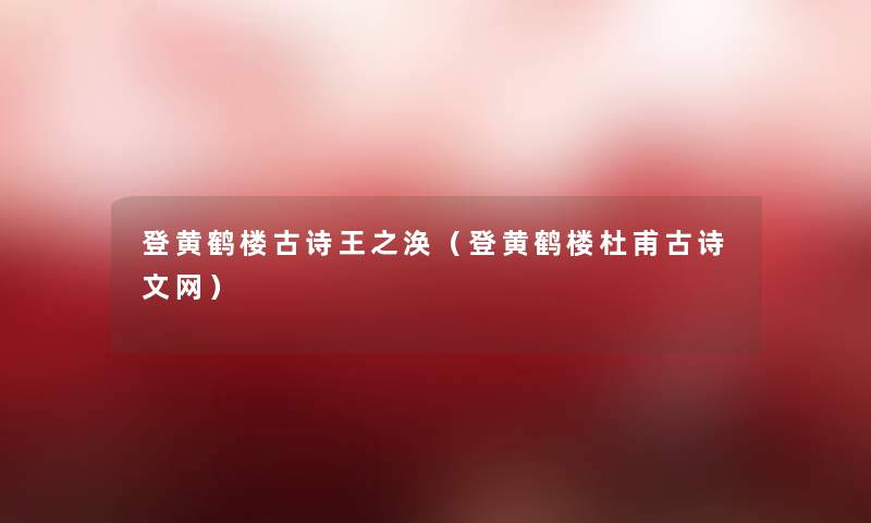 登黄鹤楼古诗王之涣(登黄鹤楼杜甫古诗文网) 登黄鹤楼古诗王之涣(登黄鹤楼杜甫古诗文网)