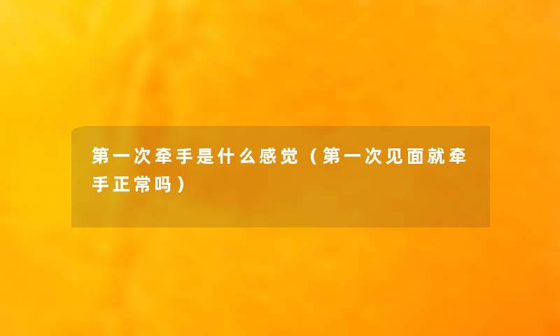 第一次牵手是什么感觉（第一次见面就牵手正常吗）