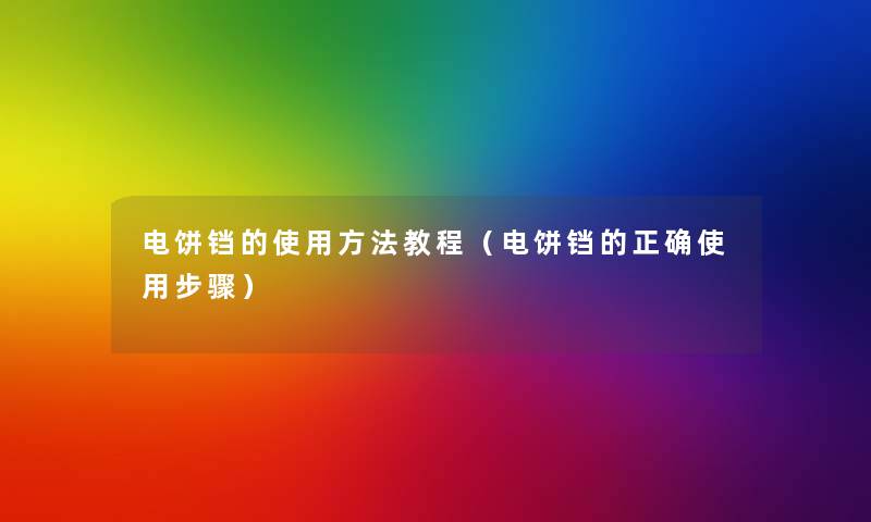 电饼铛的使用方法教程(电饼铛的正确使用步骤) 电饼铛的使用方法教程(电饼铛的正确使用步骤)