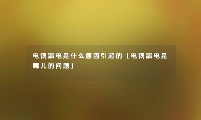 电锅漏电是什么原因引起的(电锅漏电是哪儿的问题) 电锅漏电是什么原因引起的(电锅漏电是哪儿的问题)