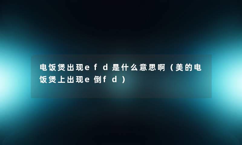 电饭煲出现efd是什么意思啊（美的电饭煲上出现e倒fd）