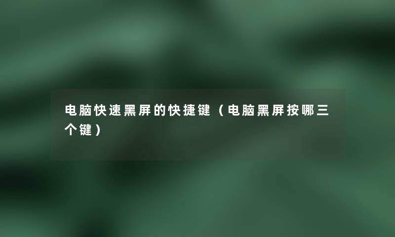 电脑快速黑屏的快捷键(电脑黑屏按哪三个键) 电脑快速黑屏的快捷键(电脑黑屏按哪三个键)