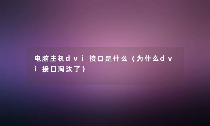 电脑主机dvi接口是什么（为什么dvi接口淘汰了）