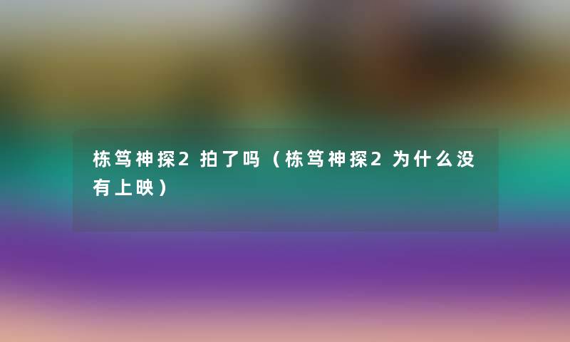 栋笃神探2拍了吗（栋笃神探2为什么没有上映）