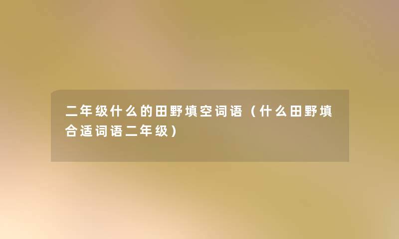 二年级什么的田野填空词语（什么田野填合适词语二年级）